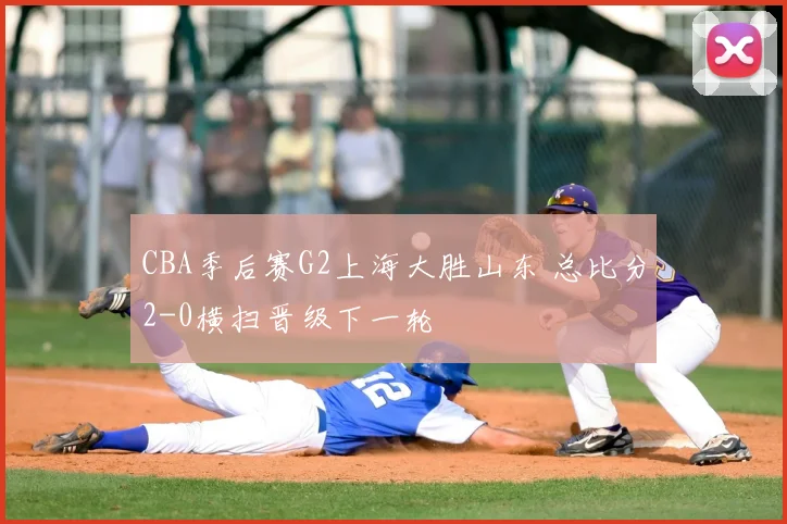 CBA季后赛G2上海大胜山东 总比分2-0横扫晋级下一轮