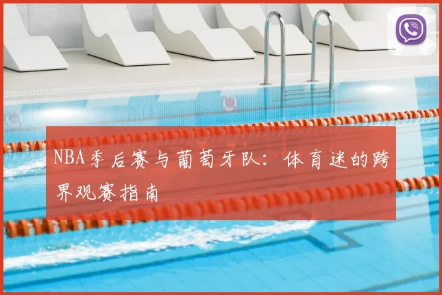 NBA季后赛与葡萄牙队:体育迷的跨界观赛指南