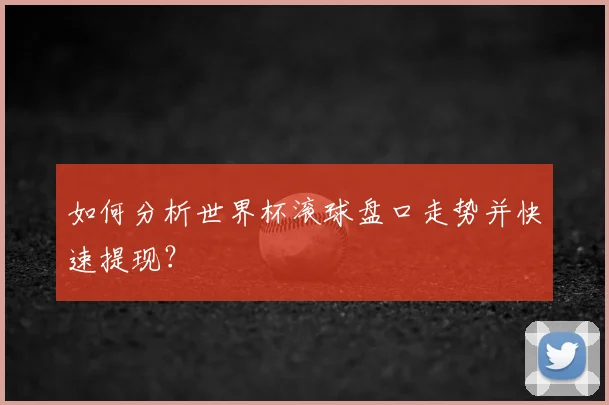 如何分析世界杯滚球盘口走势并快速提现？