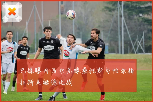 巴媒曝内马尔无缘桑托斯与帕尔梅拉斯关键德比战