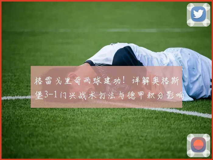 格雷戈里奇两球建功！详解奥格斯堡3-1门兴战术打法与德甲积分影响
