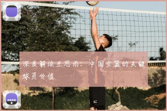 深度解读王思雨:中国女篮的关键球员价值