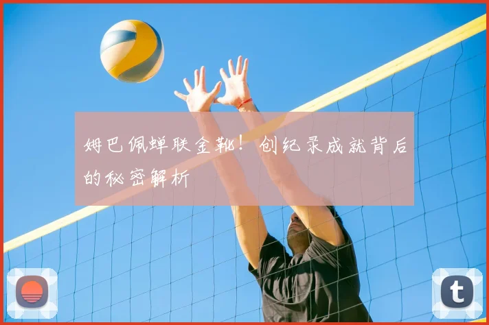 姆巴佩蝉联金靴！创纪录成就背后的秘密解析