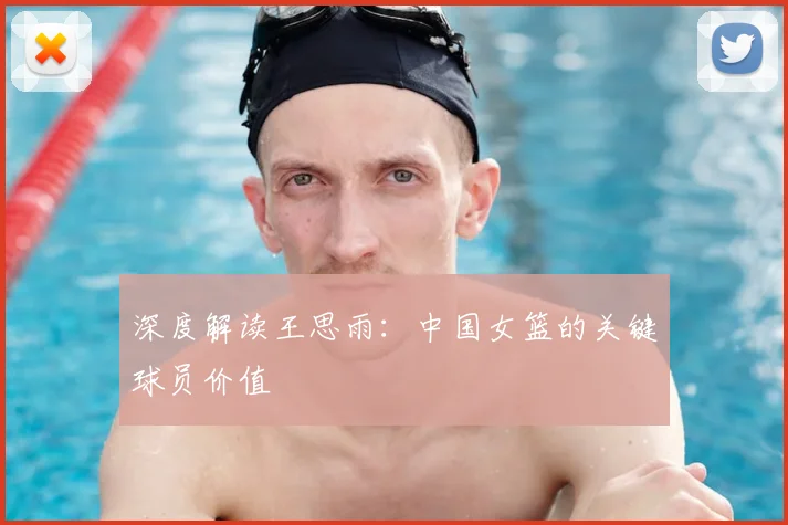 深度解读王思雨:中国女篮的关键球员价值