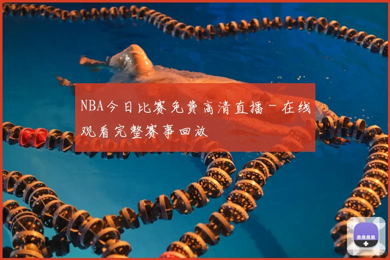 NBA今日比赛免费高清直播 - 在线观看完整赛事回放