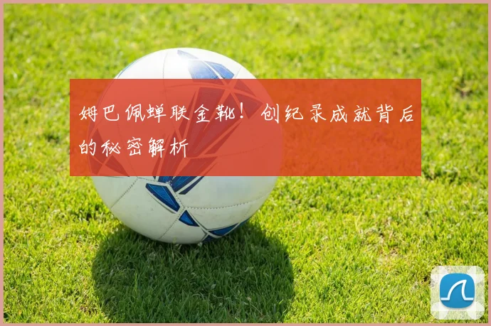 姆巴佩蝉联金靴！创纪录成就背后的秘密解析