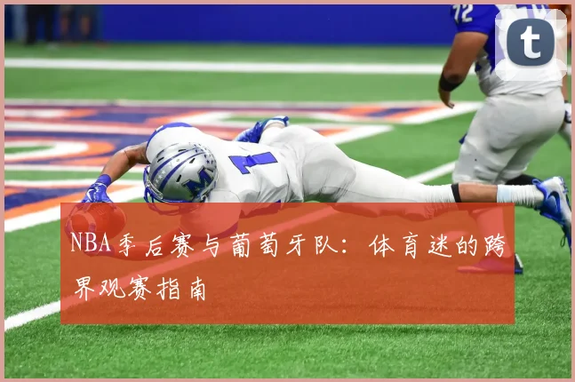 NBA季后赛与葡萄牙队:体育迷的跨界观赛指南