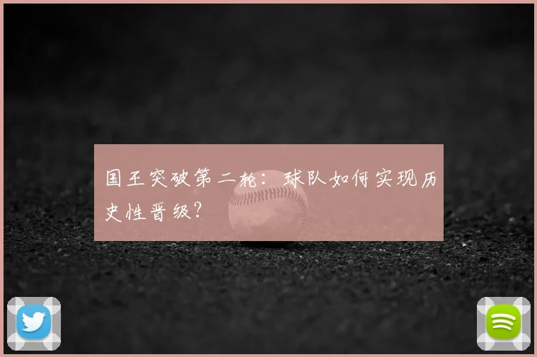 国王突破第二轮:球队如何实现历史性晋级?