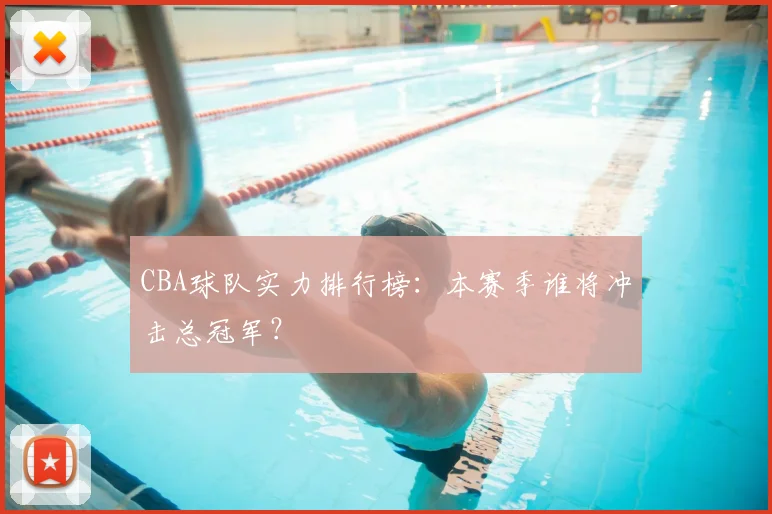 CBA球队实力排行榜：本赛季谁将冲击总冠军？