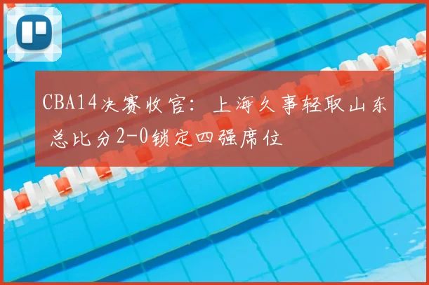CBA14决赛收官：上海久事轻取山东 总比分2-0锁定四强席位