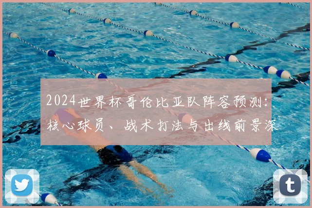 2024世界杯哥伦比亚队阵容预测:核心球员、战术打法与出线前景深度解析