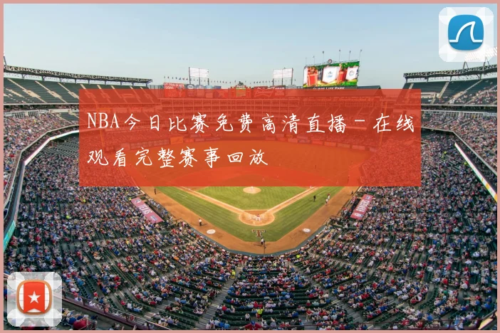 NBA今日比赛免费高清直播 - 在线观看完整赛事回放