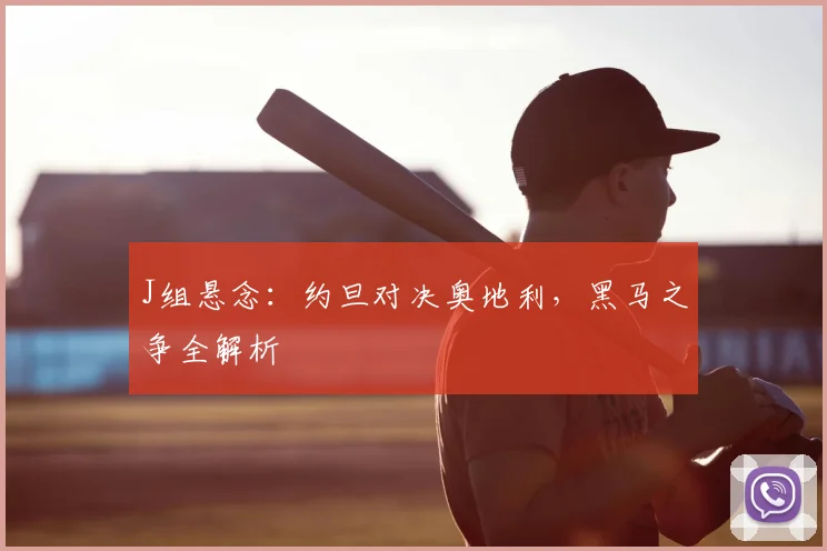 J组悬念：约旦对决奥地利，黑马之争全解析