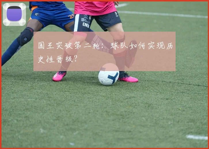 国王突破第二轮：球队如何实现历史性晋级？