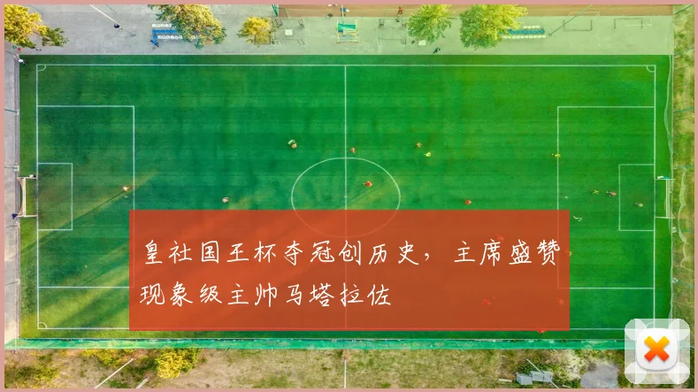 皇社国王杯夺冠创历史，主席盛赞现象级主帅马塔拉佐