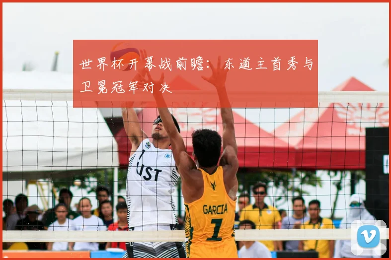 世界杯开幕战前瞻:东道主首秀与卫冕冠军对决