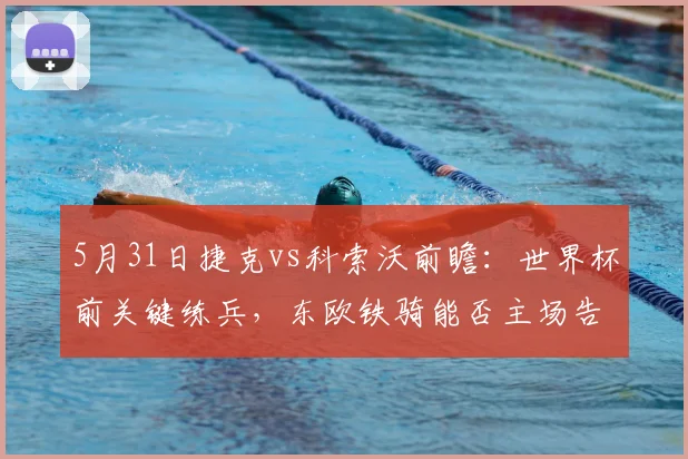 5月31日捷克vs科索沃前瞻:世界杯前关键练兵,东欧铁骑能否主场告捷?