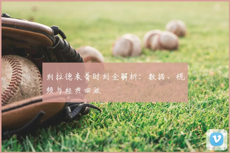 利拉德表哥时刻全解析:数据、视频与经典回放