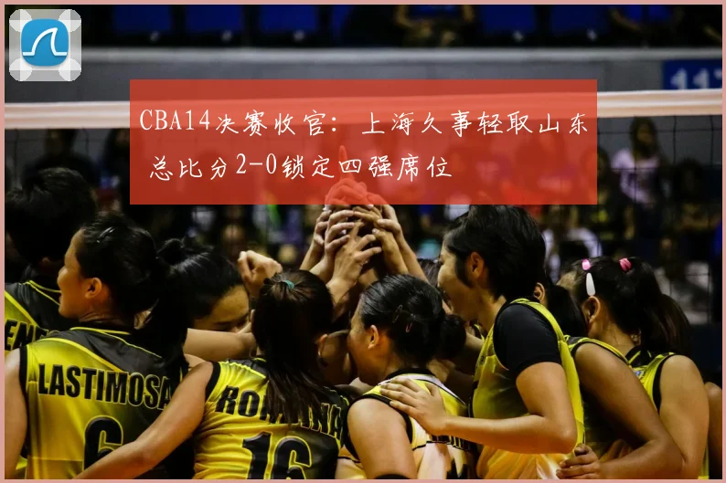 CBA14决赛收官：上海久事轻取山东 总比分2-0锁定四强席位