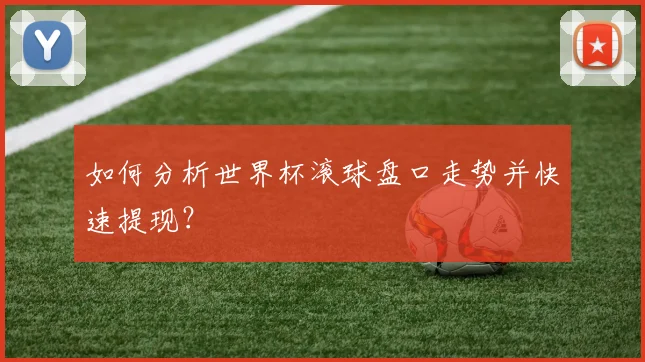 如何分析世界杯滚球盘口走势并快速提现？