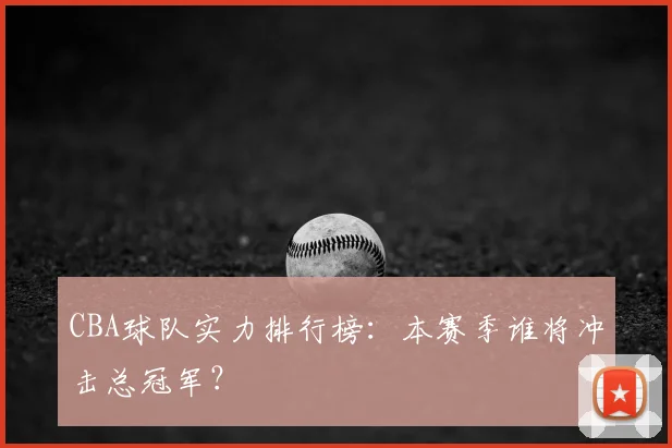 CBA球队实力排行榜：本赛季谁将冲击总冠军？