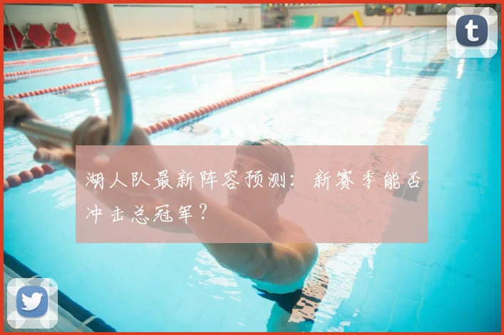 湖人队最新阵容预测：新赛季能否冲击总冠军？