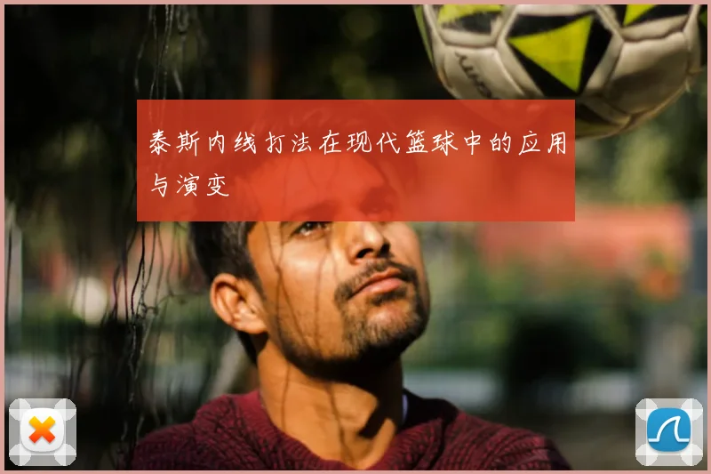 泰斯内线打法在现代篮球中的应用与演变