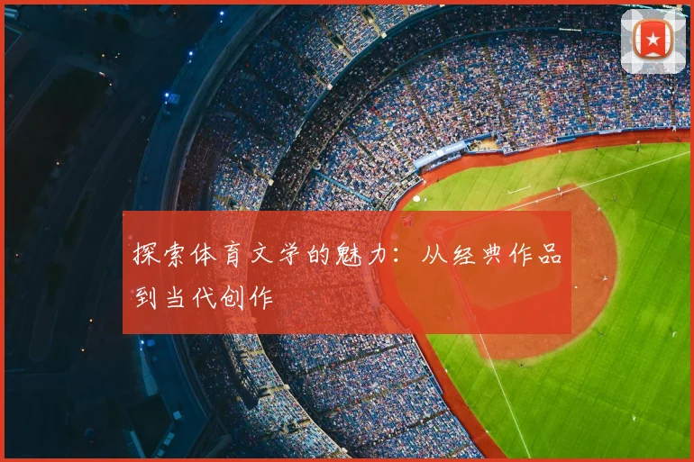 探索体育文学的魅力：从经典作品到当代创作